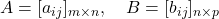 A = [a_{ij}]_{m \times n}, \quad B = [b_{ij}]_{n \times p}