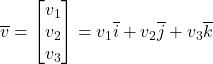 \overline{v} = \begin{bmatrix} v_1 \\ v_2 \\ v_3 \end{bmatrix} = v_1 \overline{i} + v_2 \overline{j} + v_3 \overline{k}