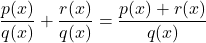 \dfrac{p(x)}{q(x)} + \dfrac{r(x)}{q(x)} = \dfrac{p(x) + r(x)}{q(x)}