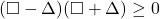 (\square - \Delta)(\square + \Delta) \ge 0