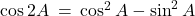 \cos 2A \: = \: \cos^2 A - \sin^2 A