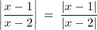 \left| \dfrac{x - 1}{x - 2} \right| \: = \: \dfrac{|x - 1|}{|x - 2|}