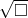 \sqrt{\square}