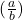 (\frac{a}{b})
