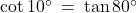 \cot 10^\circ \: = \: \tan 80^\circ