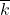 \overline{k}