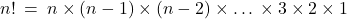 {n!} \: = \: n \times (n-1) \times (n-2) \times … \times 3 \times 2 \times 1